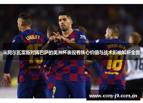 从阿尔瓦雷斯对阵巴萨的美洲杯表现看核心价值与战术影响解析全面
